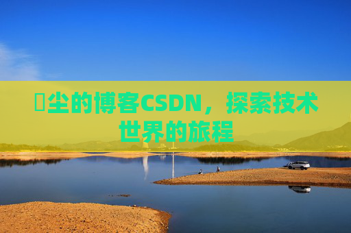 玦尘的博客CSDN,探索技术世界的旅程